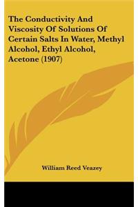 The Conductivity and Viscosity of Solutions of Certain Salts in Water, Methyl Alcohol, Ethyl Alcohol, Acetone (1907)