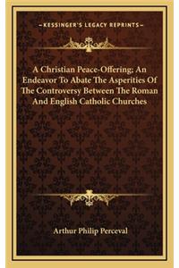 A Christian Peace-Offering; An Endeavor to Abate the Asperities of the Controversy Between the Roman and English Catholic Churches