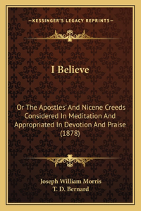 I Believe: Or The Apostles' And Nicene Creeds Considered In Meditation And Appropriated In Devotion And Praise (1878)