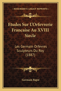 Etudes Sur L'Orfevrerie Francaise Au XVIII Siecle