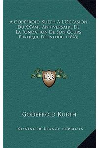 A Godefroid Kurth A L'Occasion Du Xxvme Anniversaire de La Fondation de Son Cours Pratique D'Histoire (1898)