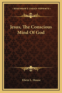 Jesus, The Conscious Mind Of God