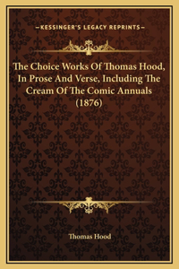 The Choice Works Of Thomas Hood, In Prose And Verse, Including The Cream Of The Comic Annuals (1876)