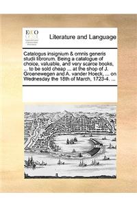 Catalogus insignium & omnis generis studii librorum. Being a catalogue of choice, valuable, and very scarce books, ... to be sold cheap ... at the shop of J. Groenewegen and A. vander Hoeck, ... on Wednesday the 18th of March, 1723-4. ...