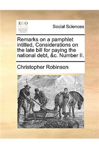 Remarks on a Pamphlet Intitled, Considerations on the Late Bill for Paying the National Debt, &c. Number II.