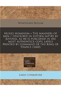 Mores Hominum = the Manners of Men / Described in Sixteen Satyrs by Juvenal, as He Is Published in His Most Authentick Copy, Lately Printed by Command of the King of France (1660)