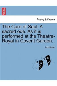 The Cure of Saul. a Sacred Ode. as It Is Performed at the Theatre-Royal in Covent Garden.