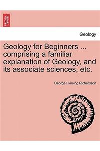 Geology for Beginners ... comprising a familiar explanation of Geology, and its associate sciences, etc.