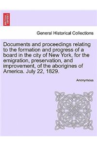 Documents and Proceedings Relating to the Formation and Progress of a Board in the City of New York, for the Emigration, Preservation, and Improvement, of the Aborigines of America. July 22, 1829.