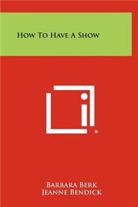 How to Have a Show