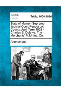 State of Maine - Supreme Judicial Court Penobscot County, April Term 1862 - Charles E. Dole vs. the Merchants' M.M. Ins. Co.