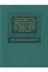 The Plain-Song Liturgy. Communion Service ... with Proper Introits, Graduals, Offertories, Etc. Pointed for Singing to Gregorian Tones, Together with