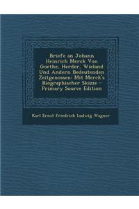 Briefe an Johann Heinrich Merck Von Goethe, Herder, Wieland Und Andern Bedeutenden Zeitgenossen