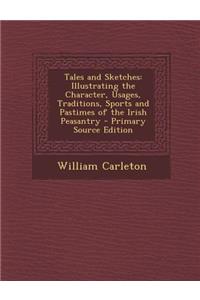 Tales and Sketches: Illustrating the Character, Usages, Traditions, Sports and Pastimes of the Irish Peasantry