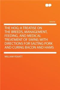 The Hog; A Treatise on the Breeds, Management, Feeding, and Medical Treatment of Swine; With Directions for Salting Pork and Curing Bacon and Hams