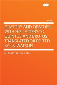 Oratory and Orators; With His Letters to Quintus and Brutus. Translated or Edited by J.S. Watson