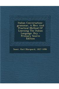 Italian Conversation-Grammar, a New and Practical Method of Learning the Italian Language. Key