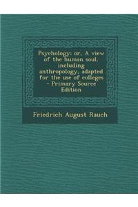 Psychology; Or, a View of the Human Soul, Including Anthropology, Adapted for the Use of Colleges - Primary Source Edition