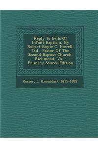 Reply to Evils of Infant Baptism, by Robert Boyte C. Howell, D.D., Pastor of the Second Baptist Church, Richmond, Va. - Primary Source Edition