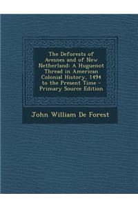 The Deforests of Avesnes and of New Netherland: A Huguenot Thread in American Colonial History, 1494 to the Present Time - Primary Source Edition