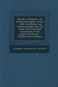 The New Testament, the Authorized English Version: With Introduction and Various Readings from the Three Most Celebrated Manuscripts of the Original Greek Text - Primary Source Edition