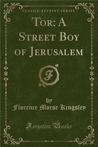 Tor: A Street Boy of Jerusalem (Classic Reprint)