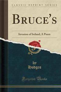 Bruce's: Invasion of Ireland; A Poem (Classic Reprint)