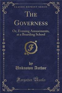 The Governess: Or, Evening Amusements, at a Boarding School (Classic Reprint)