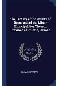 The History of the County of Bruce and of the Minor Municipalities Therein, Province of Ontario, Canada