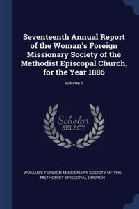 Seventeenth Annual Report of the Woman's Foreign Missionary Society of the Methodist Episcopal Church, for the Year 1886; Volume 1