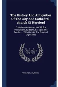 The History And Antiquities Of The City And Cathedral-church Of Hereford