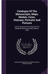 Catalogue Of The Manuscripts, Maps, Medals, Coins, Statuary, Portraits And Pictures