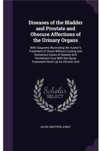 Diseases of the Bladder and Prostate and Obscure Affections of the Urinary Organs: With Diagrams Illustrating the Author's Treatment of Stone Without Cutting And Numerous Cases of Speedy And Permanent Cure With the Spray Treatment 