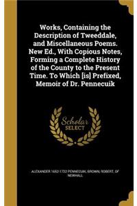 Works, Containing the Description of Tweeddale, and Miscellaneous Poems. New Ed., With Copious Notes, Forming a Complete History of the County to the Present Time. To Which [is] Prefixed, Memoir of Dr. Pennecuik