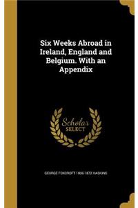 Six Weeks Abroad in Ireland, England and Belgium. With an Appendix