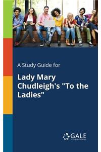 A Study Guide for Lady Mary Chudleigh's to the Ladies