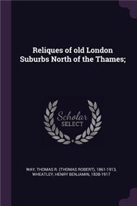 Reliques of old London Suburbs North of the Thames;