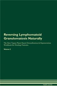 Reversing Lymphomatoid Granulomatosis Naturally The Raw Vegan Plant-Based Detoxification & Regeneration Workbook for Healing Patients. Volume 2
