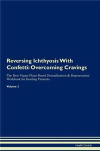 Reversing Ichthyosis with Confetti: Overcoming Cravings the Raw Vegan Plant-Based Detoxification & Regeneration Workbook for Healing Patients. Volume 3