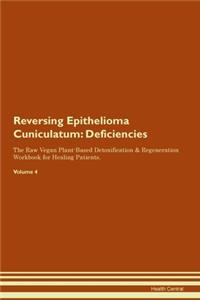 Reversing Epithelioma Cuniculatum: Deficiencies The Raw Vegan Plant-Based Detoxification & Regeneration Workbook for Healing Patients. Volume 4