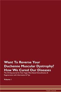 Want To Reverse Your Duchenne Muscular Dystrophy? How We Cured Our Diseases. The 30 Day Journal for Raw Vegan Plant-Based Detoxification & Regeneration with Information & Tips Volume 1