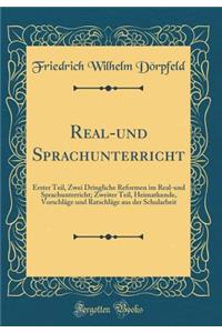 Real-Und Sprachunterricht: Erster Teil, Zwei Dringliche Reformen Im Real-Und Sprachunterricht; Zweiter Teil, Heimatkunde, VorschlÃ¤ge Und RatschlÃ¤ge Aus Der Schularbeit (Classic Reprint)