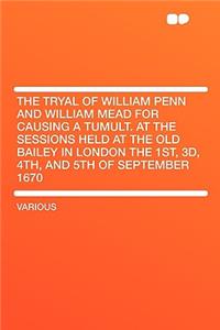 The Tryal of William Penn and William Mead for Causing a Tumult. at the Sessions Held at the Old Bailey in London the 1st, 3D, 4th, and 5th of September 1670