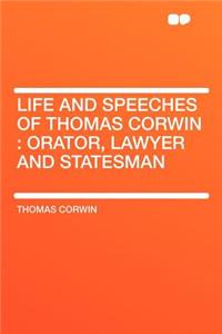 Life and Speeches of Thomas Corwin: Orator, Lawyer and Statesman
