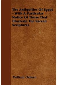The Antiquities Of Egypt - With A Particular Notice Of Those That Illustrate The Sacred Scriptures