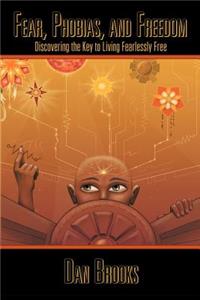 Fear, Phobias and Freedom: Discovering the Key to Living Fearlessly Free