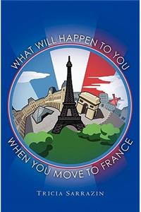 What Will Happen to You When You Move to France
