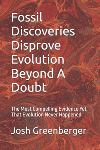 Fossil Discoveries Disprove Evolution Beyond A Doubt