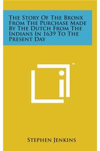 The Story of the Bronx from the Purchase Made by the Dutch from the Indians in 1639 to the Present Day