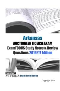 Arkansas AUCTIONEER LICENSE EXAM ExamFOCUS Study Notes & Review Questions 2016/17 Edition